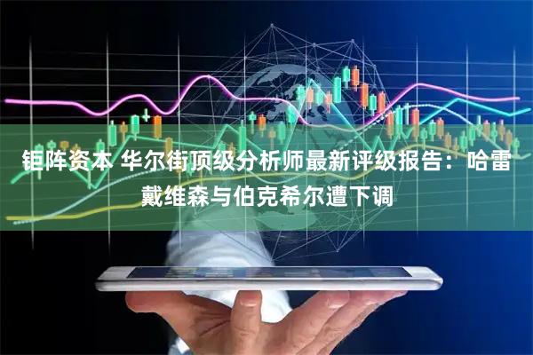 钜阵资本 华尔街顶级分析师最新评级报告：哈雷戴维森与伯克希尔遭下调