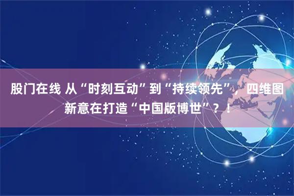 股门在线 从“时刻互动”到“持续领先”,四维图新意在打造“中国版博世”?!