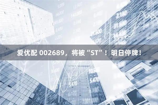 爱优配 002689,将被“ST”!明日停牌!