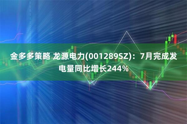 金多多策略 龙源电力(001289SZ)：7月完成发电量同比增长244%